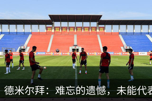 德米尔拜：难忘的遗憾，未能代表土耳其国家队
