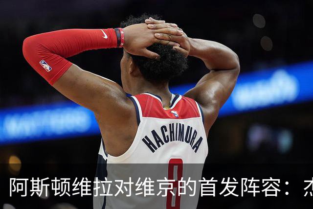 阿斯顿维拉对维京的首发阵容：杰克逊、麦金与姆巴耶出击，加纳乔暂居替补