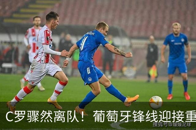 C罗骤然离队！葡萄牙锋线迎接重组挑战